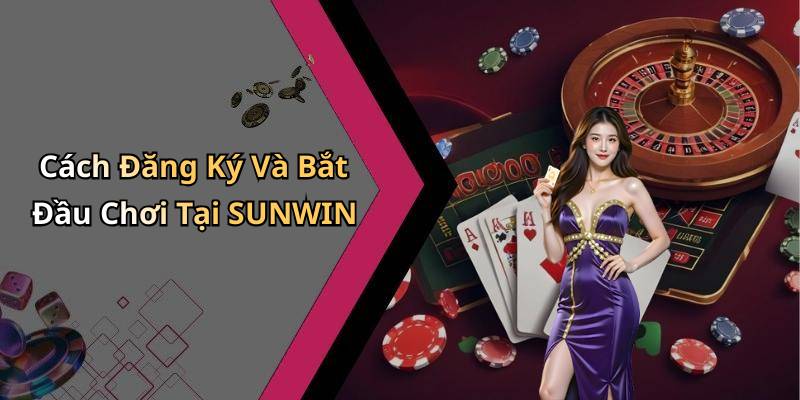 Cách Đăng Ký Và Bắt Đầu Chơi Tại SUNWIN