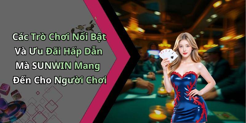 Các Trò Chơi Nổi Bật Và Ưu Đãi Hấp Dẫn Mà SUNWIN Mang Đến Cho Người Chơi