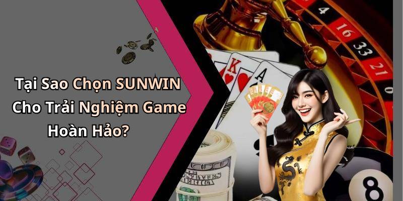 Tại Sao Chọn SUNWIN Cho Trải Nghiệm Game Hoàn Hảo?
