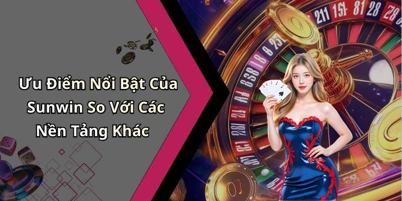 Ưu Điểm Nổi Bật Của Sunwin So Với Các Nền Tảng Khác