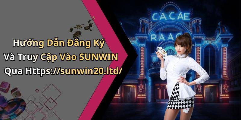 Hướng Dẫn Đăng Ký Và Truy Cập Vào SUNWIN Qua Https://sunwin20.ltd/