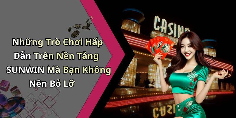 Những Trò Chơi Hấp Dẫn Trên Nền Tảng SUNWIN Mà Bạn Không Nên Bỏ Lỡ
