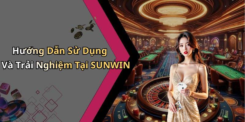 Hướng Dẫn Sử Dụng Và Trải Nghiệm Tại SUNWIN