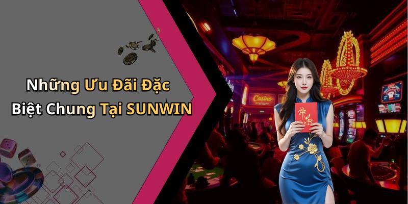 Những Ưu Đãi Đặc Biệt Chung Tại SUNWIN