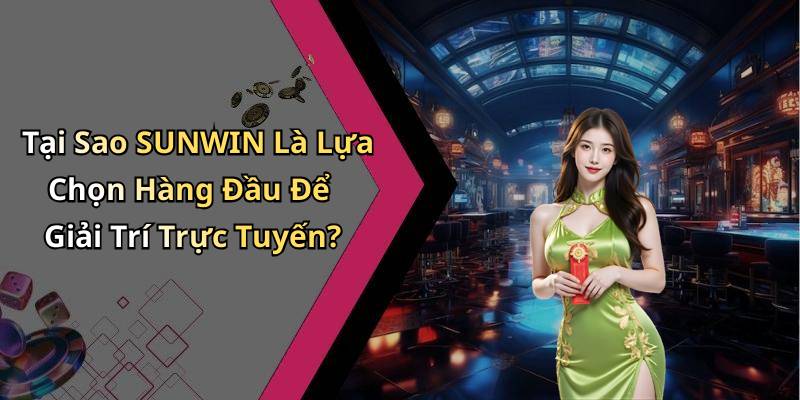 Tại Sao SUNWIN Là Lựa Chọn Hàng Đầu Để Giải Trí Trực Tuyến?