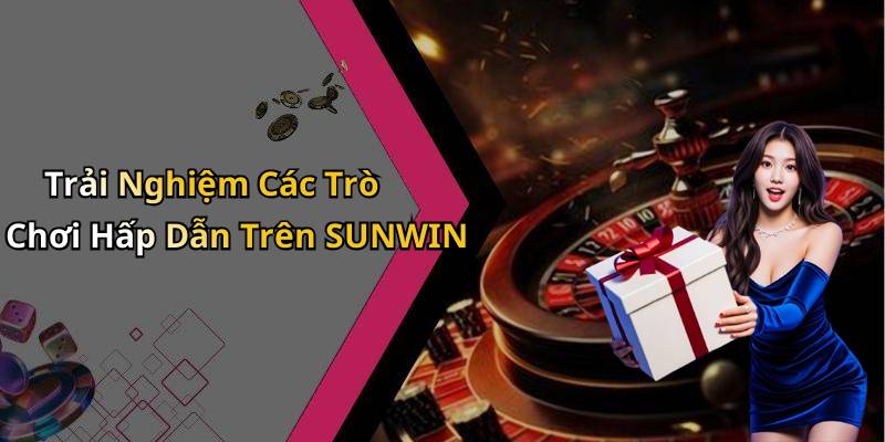 Trải Nghiệm Các Trò Chơi Hấp Dẫn Trên SUNWIN