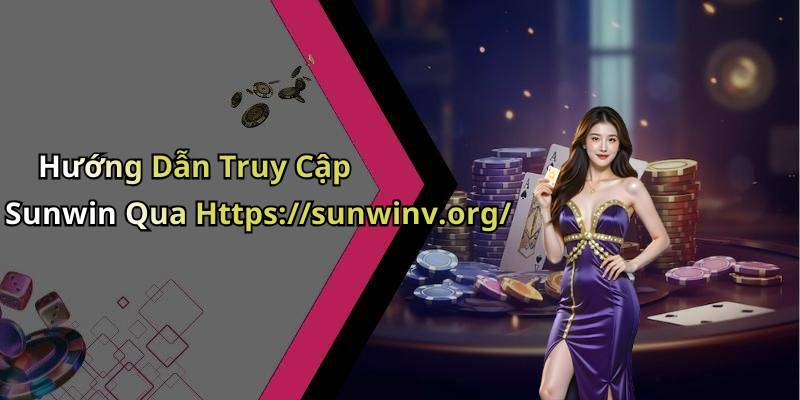 Hướng Dẫn Truy Cập Sunwin Qua Https://sunwinv.org/