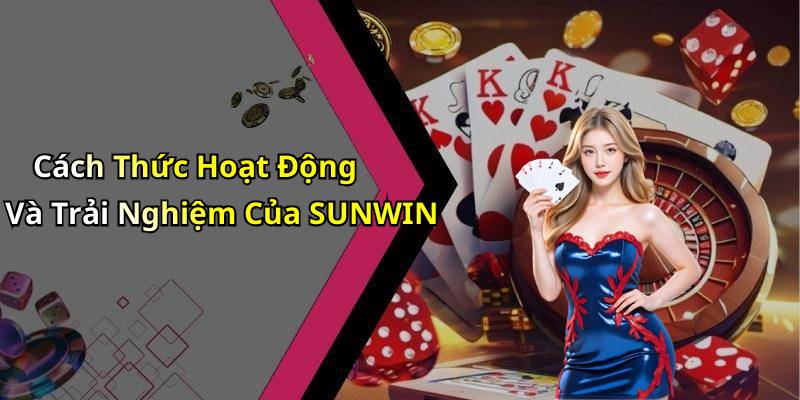 Cách Thức Hoạt Động Và Trải Nghiệm Của SUNWIN