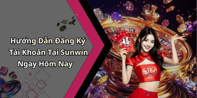 Hướng Dẫn Đăng Ký Tài Khoản Tại Sunwin Ngay Hôm Nay