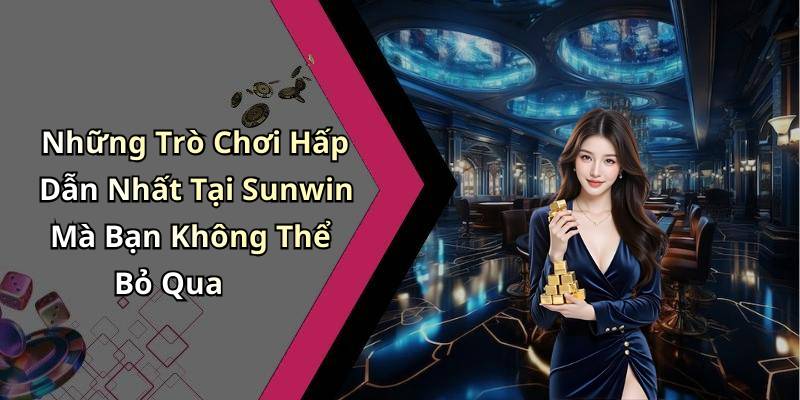 Những Trò Chơi Hấp Dẫn Nhất Tại Sunwin Mà Bạn Không Thể Bỏ Qua