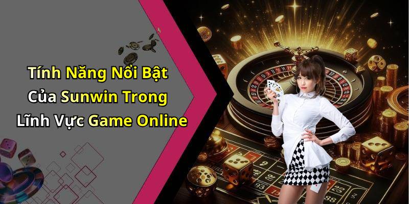 Tính Năng Nổi Bật Của Sunwin Trong Lĩnh Vực Game Online
