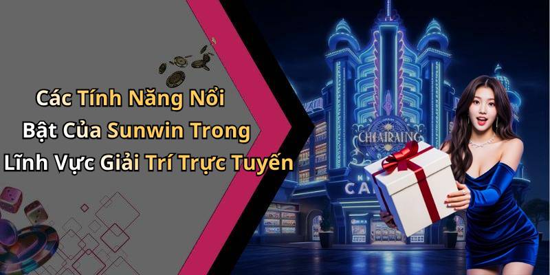 Các Tính Năng Nổi Bật Của Sunwin Trong Lĩnh Vực Giải Trí Trực Tuyến