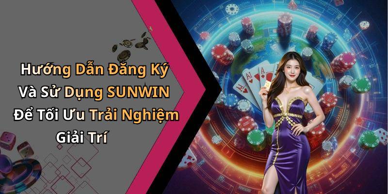 Hướng Dẫn Đăng Ký Và Sử Dụng SUNWIN Để Tối Ưu Trải Nghiệm Giải Trí