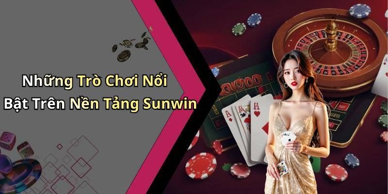 Những Trò Chơi Nổi Bật Trên Nền Tảng Sunwin
