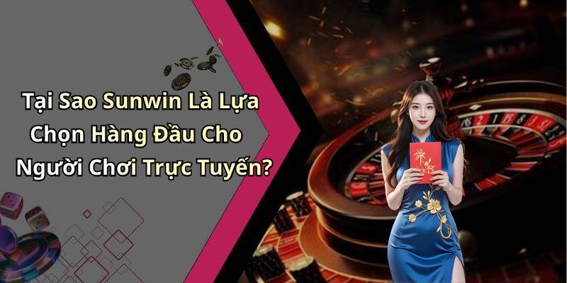 Tại Sao Sunwin Là Lựa Chọn Hàng Đầu Cho Người Chơi Trực Tuyến?