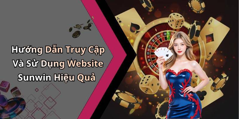 Hướng Dẫn Truy Cập Và Sử Dụng Website Sunwin Hiệu Quả