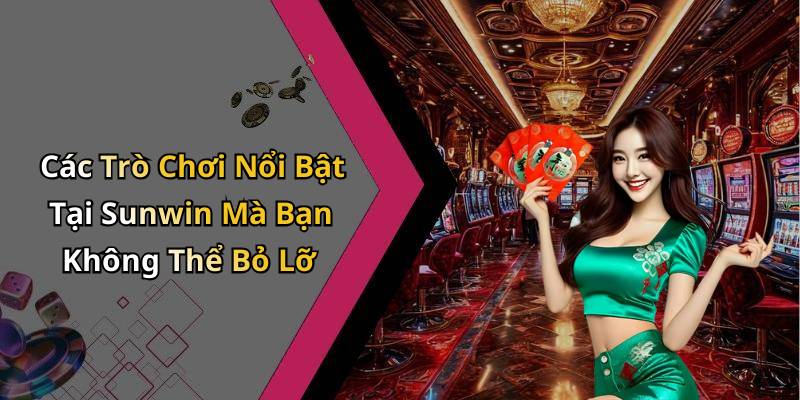 Các Trò Chơi Nổi Bật Tại Sunwin Mà Bạn Không Thể Bỏ Lỡ