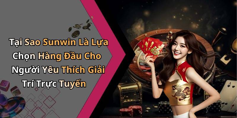 Tại Sao Sunwin Là Lựa Chọn Hàng Đầu Cho Người Yêu Thích Giải Trí Trực Tuyến