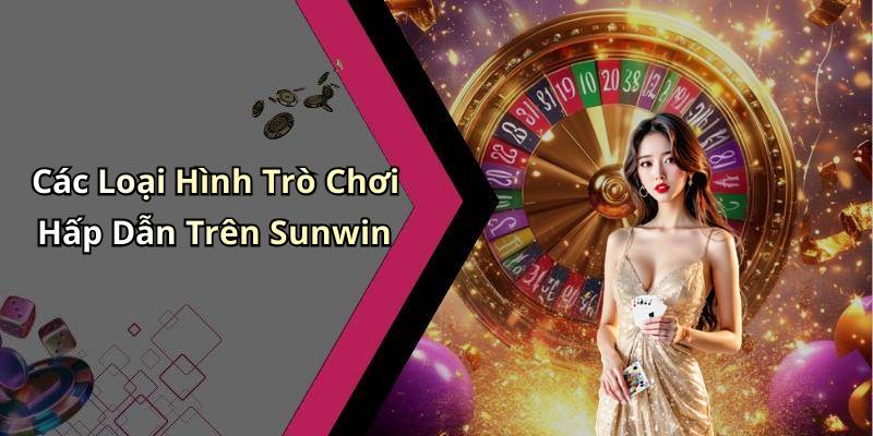 Các Loại Hình Trò Chơi Hấp Dẫn Trên Sunwin