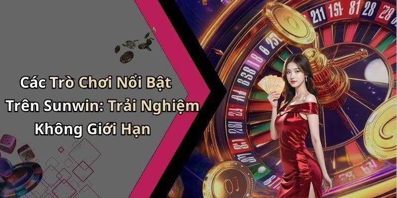 Các Trò Chơi Nổi Bật Trên Sunwin: Trải Nghiệm Không Giới Hạn