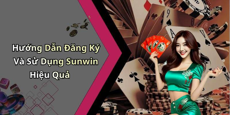 Hướng Dẫn Đăng Ký Và Sử Dụng Sunwin Hiệu Quả