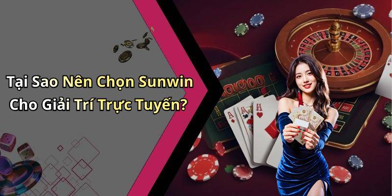 Tại Sao Nên Chọn Sunwin Cho Giải Trí Trực Tuyến?