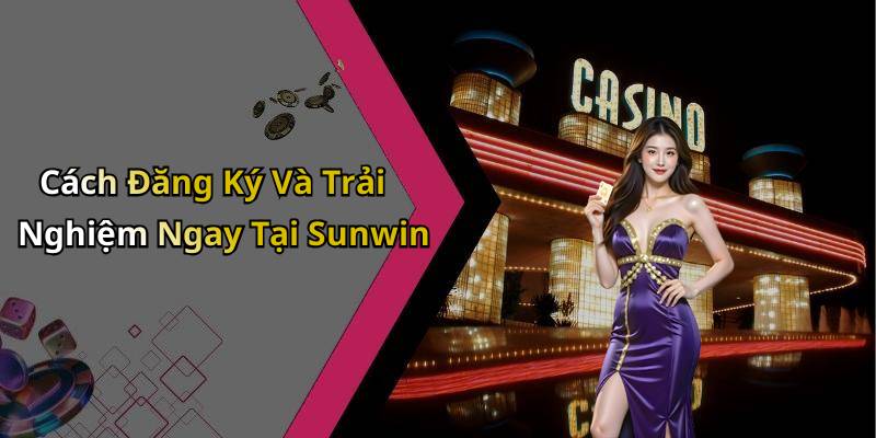 Cách Đăng Ký Và Trải Nghiệm Ngay Tại Sunwin