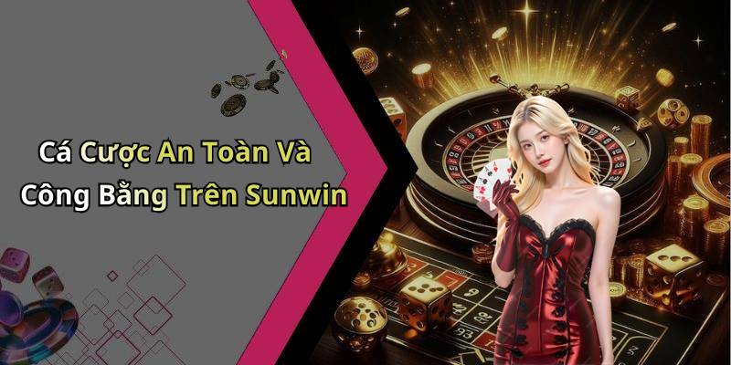 Cá Cược An Toàn Và Công Bằng Trên Sunwin