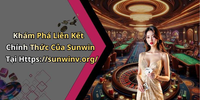 Khám Phá Liên Kết Chính Thức Của Sunwin Tại Https://sunwinv.org/
