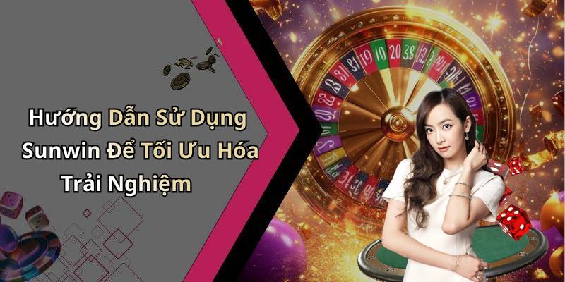 Hướng Dẫn Sử Dụng Sunwin Để Tối Ưu Hóa Trải Nghiệm