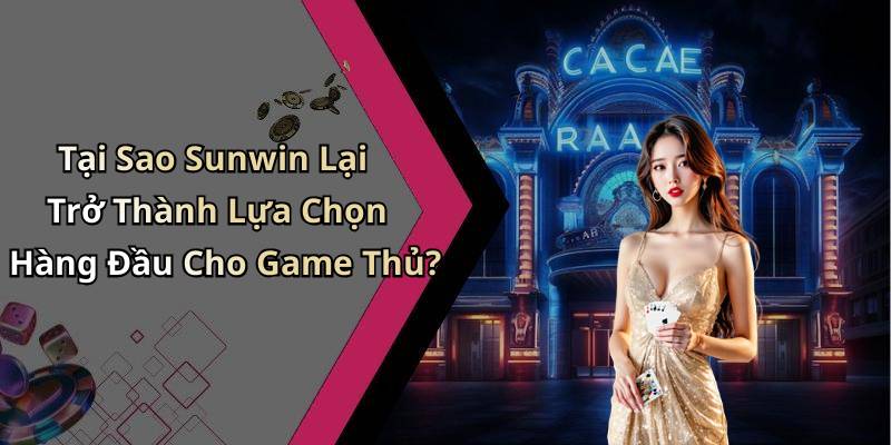 Tại Sao Sunwin Lại Trở Thành Lựa Chọn Hàng Đầu Cho Game Thủ?