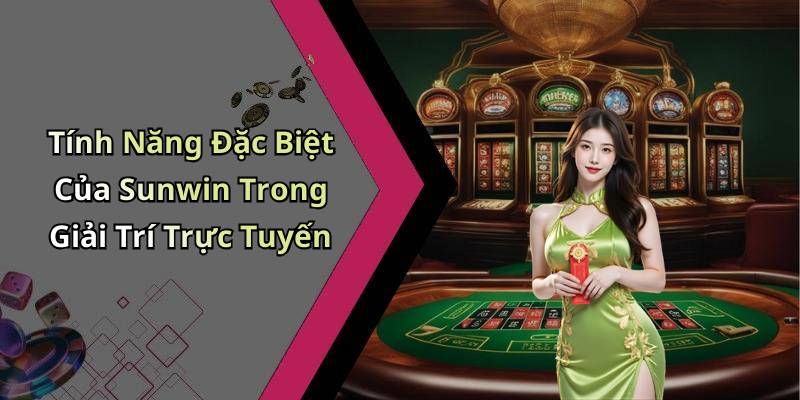 Tính Năng Đặc Biệt Của Sunwin Trong Giải Trí Trực Tuyến