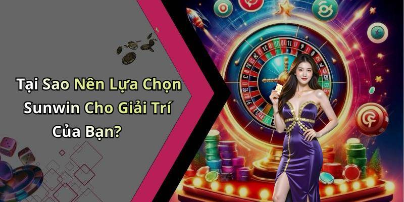 Tại Sao Nên Lựa Chọn Sunwin Cho Giải Trí Của Bạn?