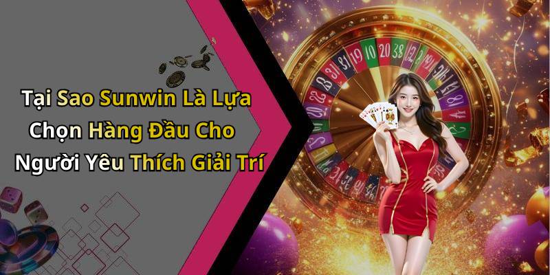 Tại Sao Sunwin Là Lựa Chọn Hàng Đầu Cho Người Yêu Thích Giải Trí