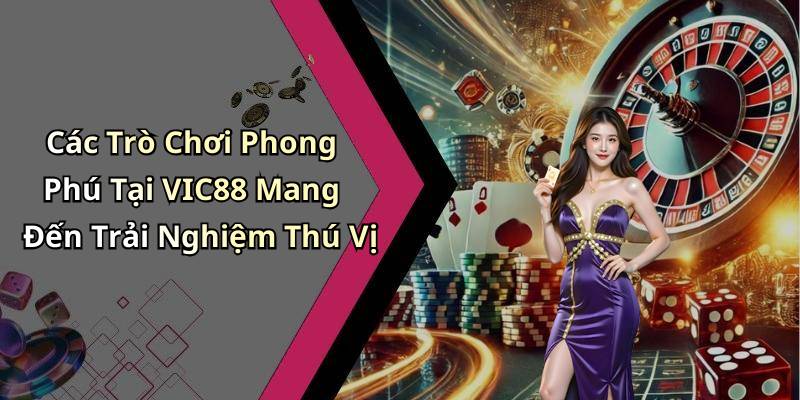 Các Trò Chơi Phong Phú Tại VIC88 Mang Đến Trải Nghiệm Thú Vị