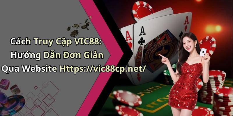 Cách Truy Cập VIC88: Hướng Dẫn Đơn Giản Qua Website Https://vic88cp.net/