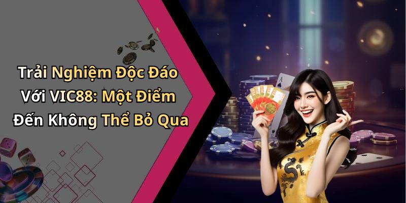 Trải Nghiệm Độc Đáo Với VIC88: Một Điểm Đến Không Thể Bỏ Qua