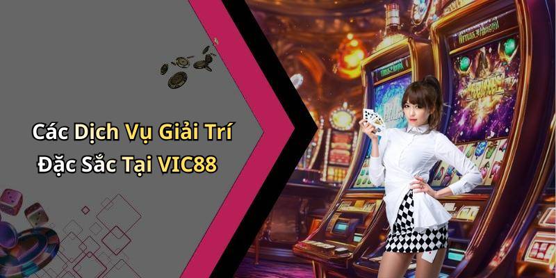 Các Dịch Vụ Giải Trí Đặc Sắc Tại VIC88