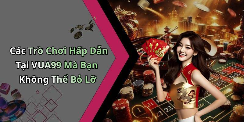 Các Trò Chơi Hấp Dẫn Tại VUA99 Mà Bạn Không Thể Bỏ Lỡ
