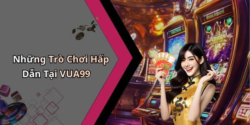 Những Trò Chơi Hấp Dẫn Tại VUA99