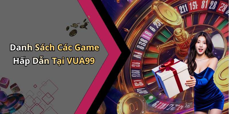 Danh Sách Các Game Hấp Dẫn Tại VUA99