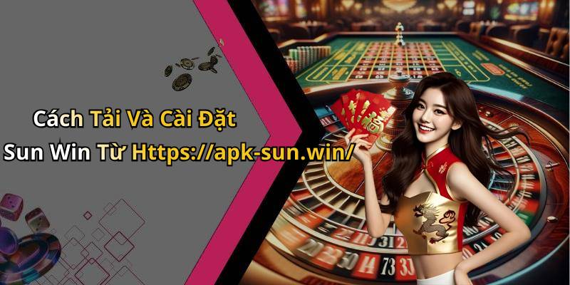 Cách Tải Và Cài Đặt Sun Win Từ Https://apk-sun.win/