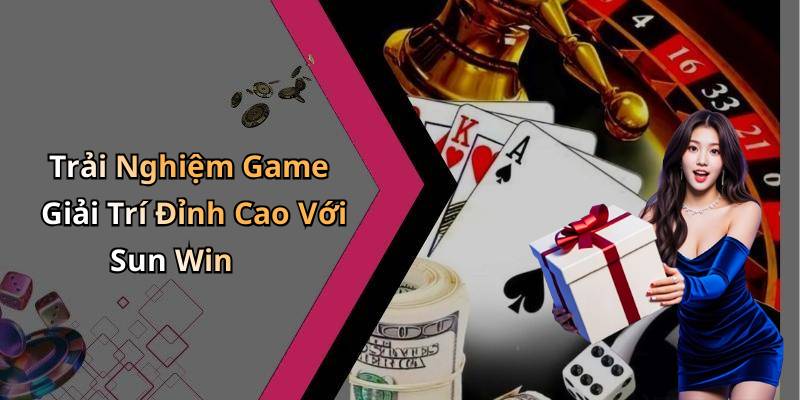Trải Nghiệm Game Giải Trí Đỉnh Cao Với Sun Win