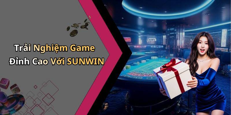 Trải Nghiệm Game Đỉnh Cao Với SUNWIN