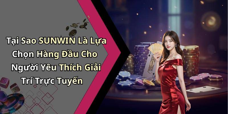 Tại Sao SUNWIN Là Lựa Chọn Hàng Đầu Cho Người Yêu Thích Giải Trí Trực Tuyến