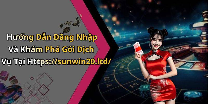Hướng Dẫn Đăng Nhập Và Khám Phá Gói Dịch Vụ Tại Https://sunwin20.ltd/