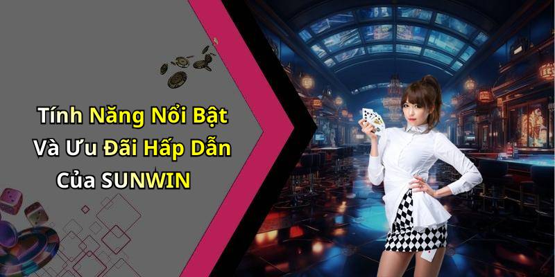 Tính Năng Nổi Bật Và Ưu Đãi Hấp Dẫn Của SUNWIN