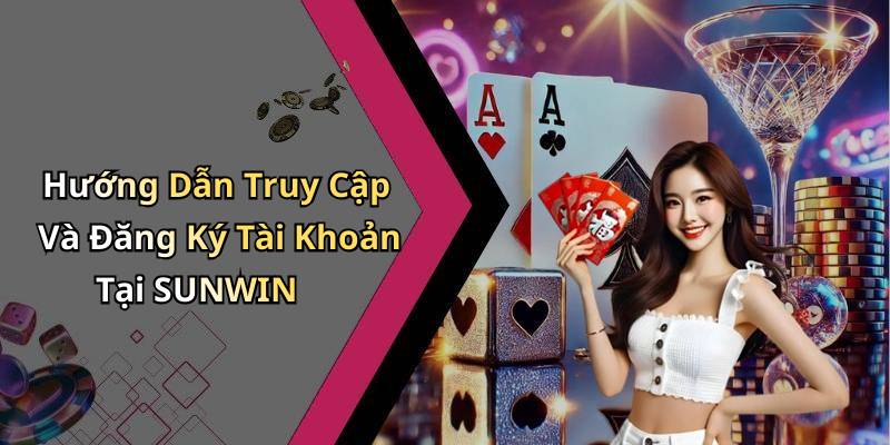 Hướng Dẫn Truy Cập Và Đăng Ký Tài Khoản Tại SUNWIN