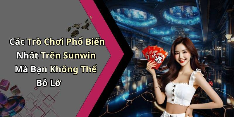 Các Trò Chơi Phổ Biến Nhất Trên Sunwin Mà Bạn Không Thể Bỏ Lỡ