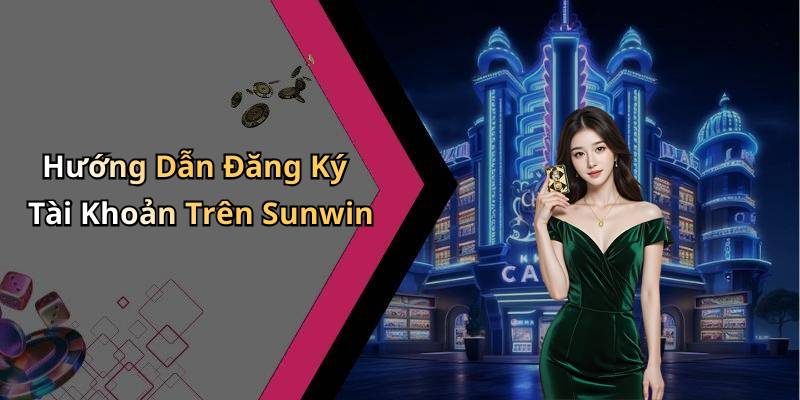 Hướng Dẫn Đăng Ký Tài Khoản Trên Sunwin